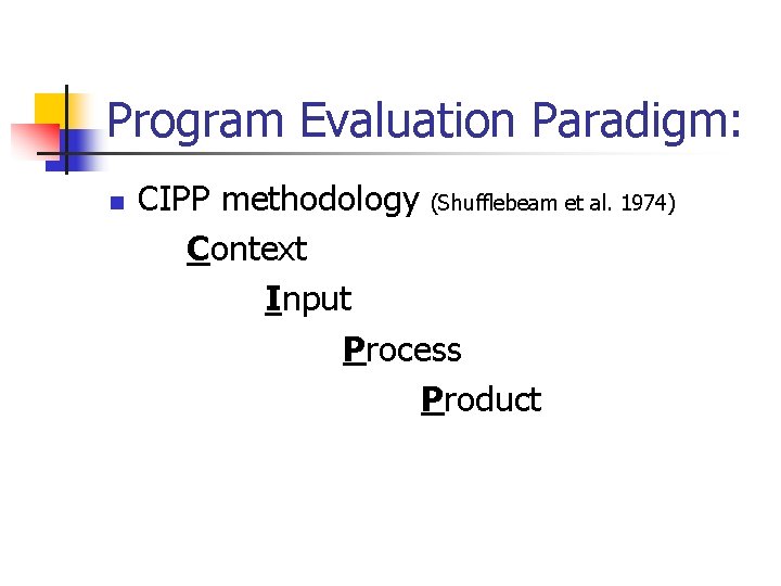 Program Evaluation Paradigm: n CIPP methodology (Shufflebeam et al. 1974) Context Input Process Product