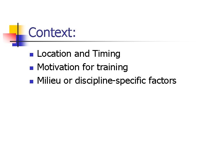 Context: n n n Location and Timing Motivation for training Milieu or discipline-specific factors