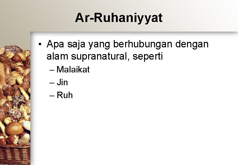 Ar-Ruhaniyyat • Apa saja yang berhubungan dengan alam supranatural, seperti – Malaikat – Jin