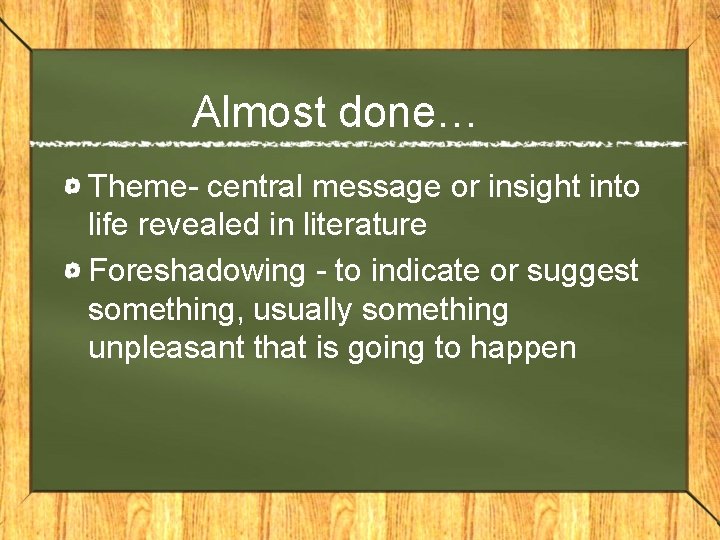 Almost done… Theme- central message or insight into life revealed in literature Foreshadowing -