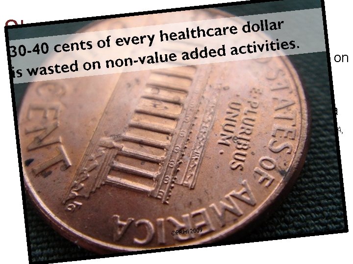 Shocking Statistics • 30 -40 cents of each healthcare dollar is wasted on non-value