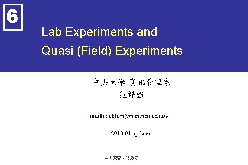 6 Lab Experiments and Quasi (Field) Experiments 中央大學. 資訊管理系 范錚強 mailto: ckfarn@mgt. ncu. edu.