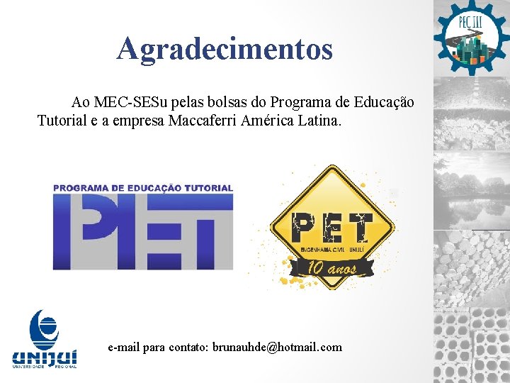 Agradecimentos Ao MEC-SESu pelas bolsas do Programa de Educação Tutorial e a empresa Maccaferri