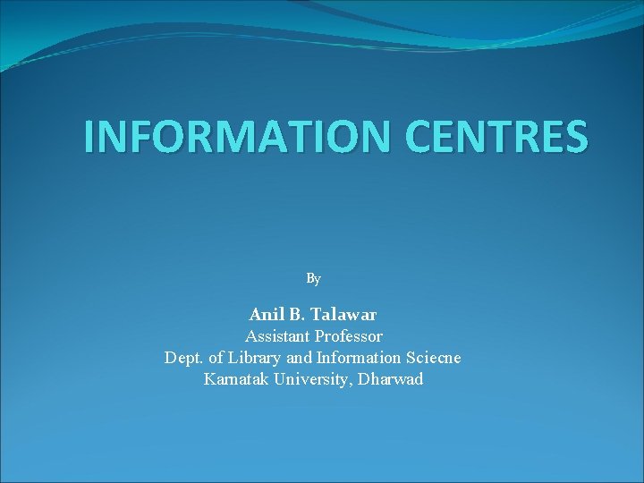 INFORMATION CENTRES By Anil B. Talawar Assistant Professor Dept. of Library and Information Sciecne