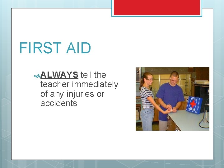 FIRST AID ALWAYS tell the teacher immediately of any injuries or accidents FIRST AID ALWAYS tell the teacher immediately of any injuries or accidents