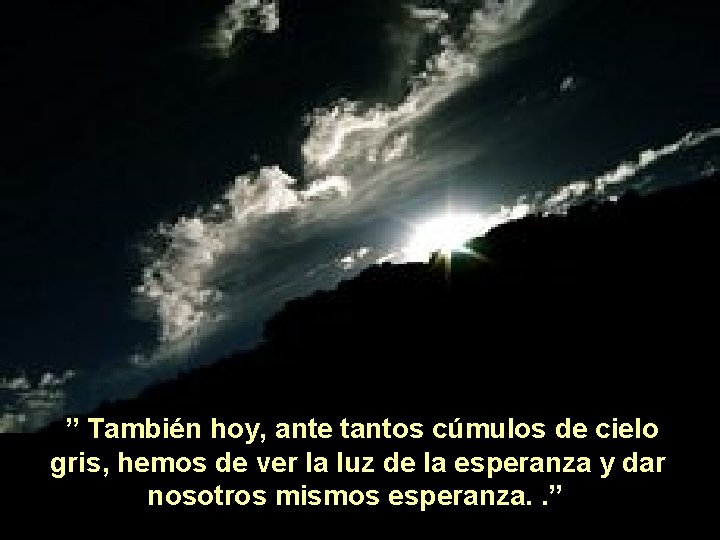  ” También hoy, ante tantos cúmulos de cielo gris, hemos de ver la