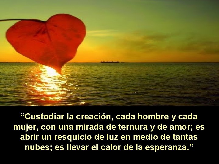 “Custodiar la creación, cada hombre y cada mujer, con una mirada de ternura y