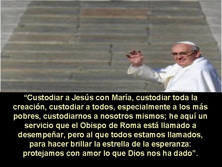 “Custodiar a Jesús con María, custodiar toda la creación, custodiar a todos, especialmente a