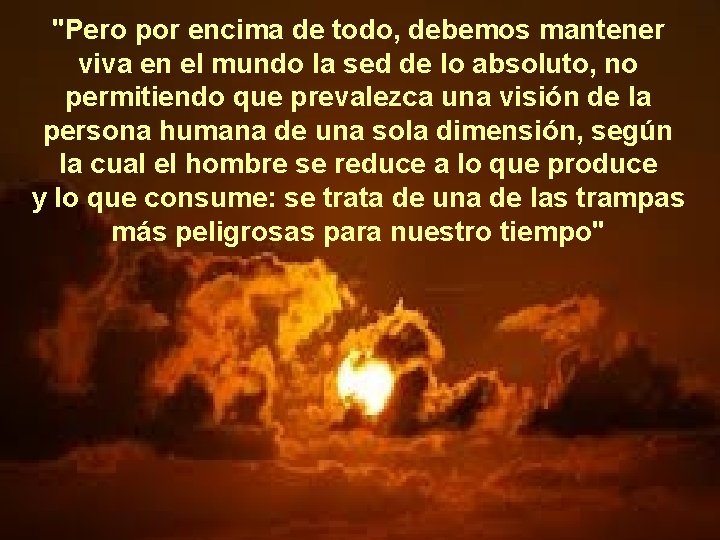 "Pero por encima de todo, debemos mantener viva en el mundo la sed de