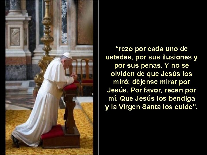 “rezo por cada uno de ustedes, por sus ilusiones y por sus penas. Y