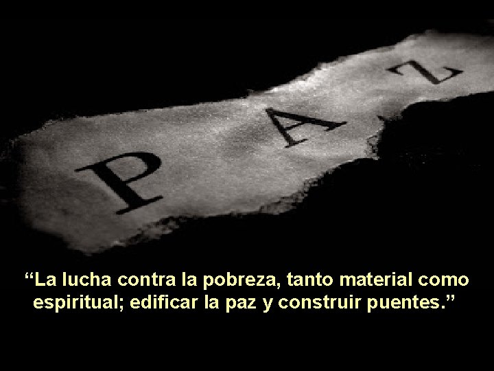 “La lucha contra la pobreza, tanto material como espiritual; edificar la paz y construir