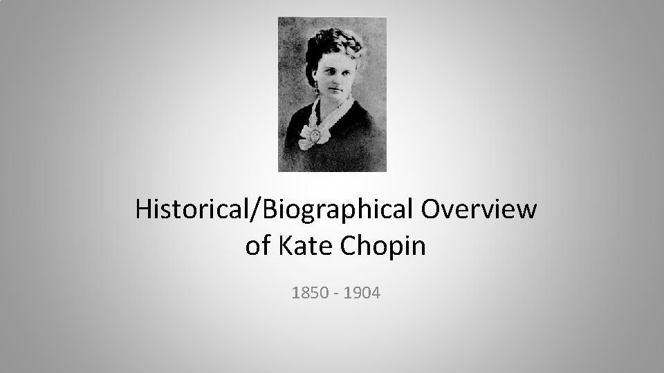 Historical/Biographical Overview of Kate Chopin 1850 - 1904 