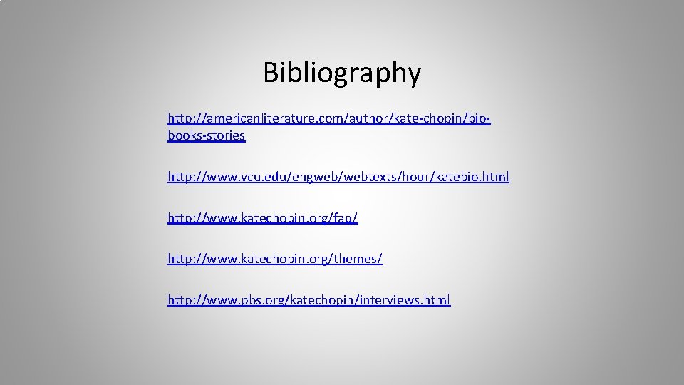 Bibliography http: //americanliterature. com/author/kate-chopin/biobooks-stories http: //www. vcu. edu/engweb/webtexts/hour/katebio. html http: //www. katechopin. org/faq/ http: