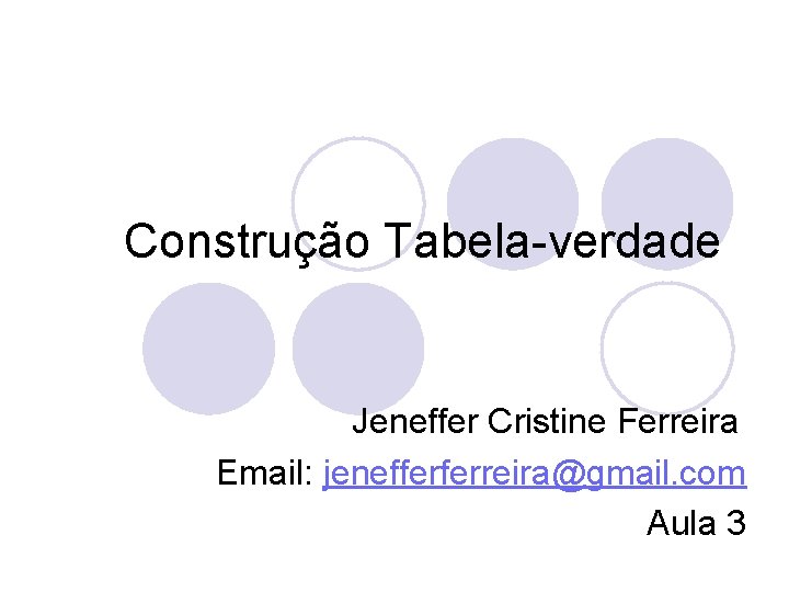 Construção Tabela-verdade Jeneffer Cristine Ferreira Email: jenefferferreira@gmail. com Aula 3 