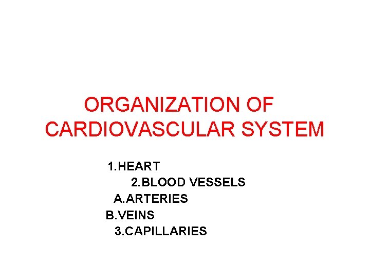 ORGANIZATION OF CARDIOVASCULAR SYSTEM 1. HEART 2. BLOOD VESSELS A. ARTERIES B. VEINS 3.