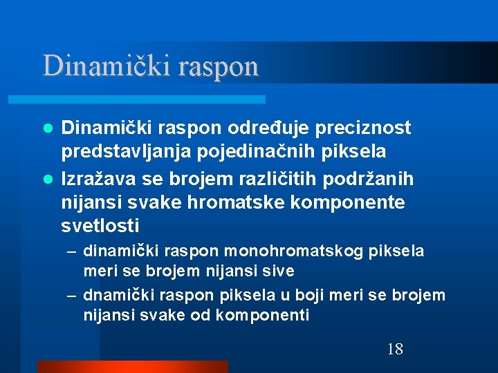 Dinamički raspon određuje preciznost predstavljanja pojedinačnih piksela Izražava se brojem različitih podržanih nijansi svake