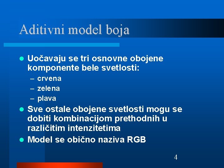Aditivni model boja Uočavaju se tri osnovne obojene komponente bele svetlosti: – crvena –