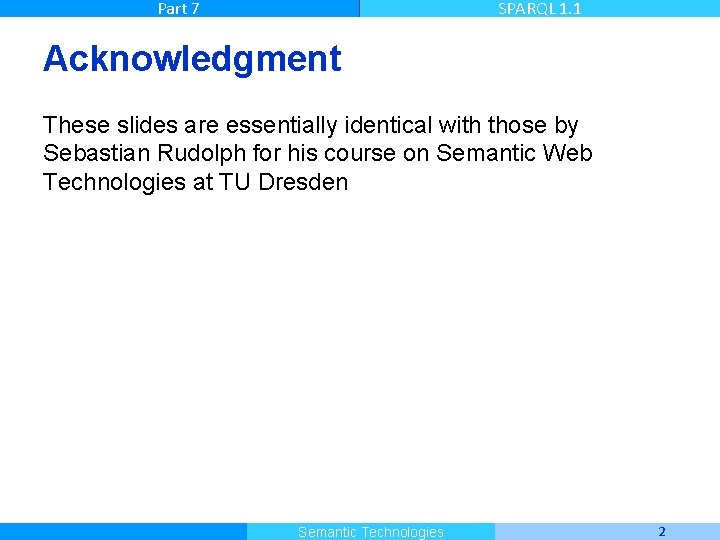 Part 7 SPARQL 1. 1 Acknowledgment These slides are essentially identical with those by