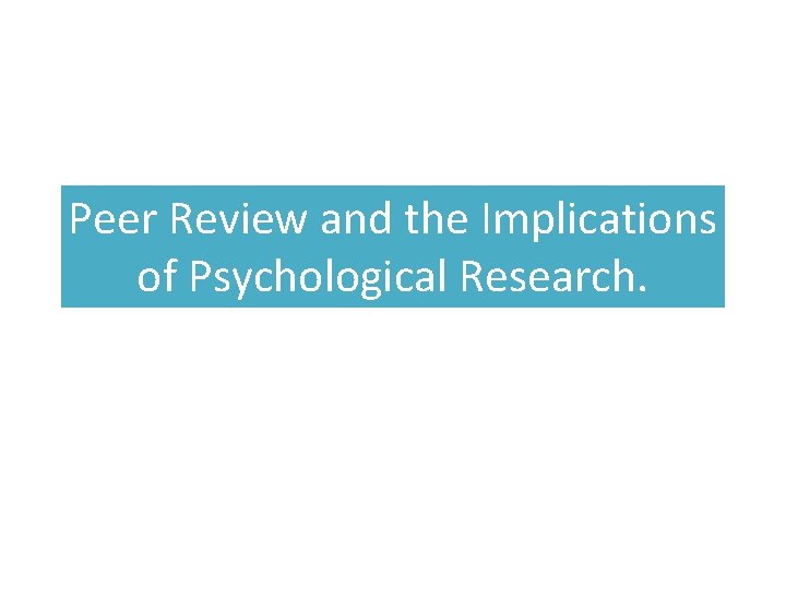 Peer Review and the Implications of Psychological Research. Peer Review and the Implications of Psychological Research.
