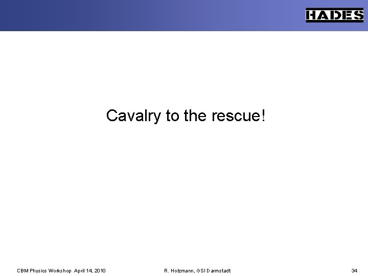 Cavalry to the rescue! CBM Physics Workshop April 14, 2010 R. Holzmann, GSI Darmstadt
