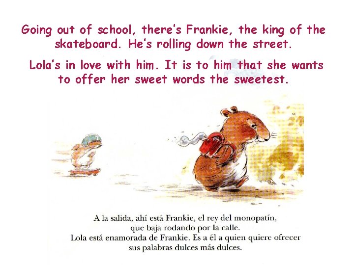 Going out of school, there’s Frankie, the king of the skateboard. He’s rolling down