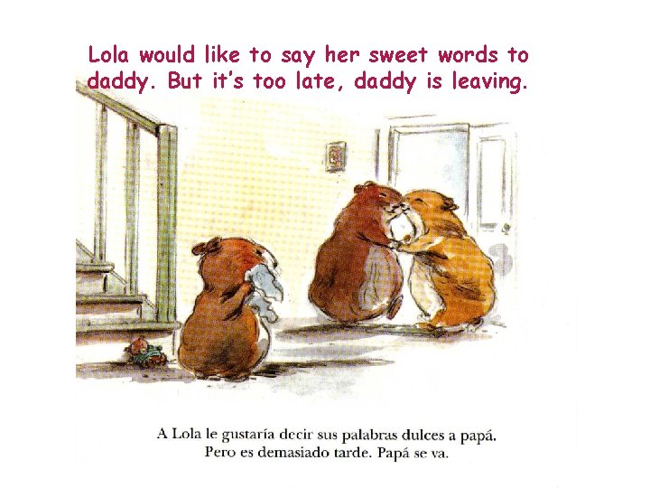 Lola would like to say her sweet words to daddy. But it’s too late,