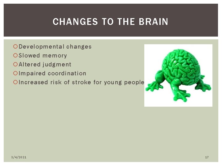 CHANGES TO THE BRAIN Developmental changes Slowed memory Altered judgment Impaired coordination Increased risk