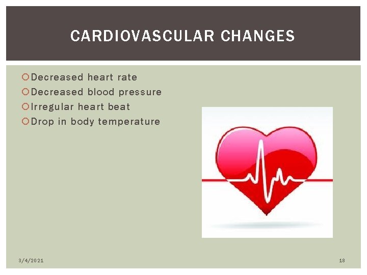 CARDIOVASCULAR CHANGES Decreased heart rate Decreased blood pressure Irregular heart beat Drop in body