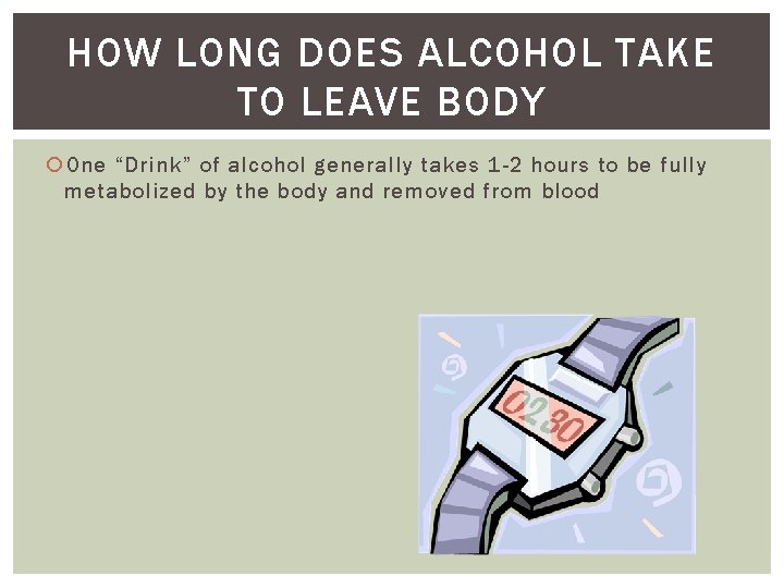 HOW LONG DOES ALCOHOL TAKE TO LEAVE BODY One “Drink” of alcohol generally takes