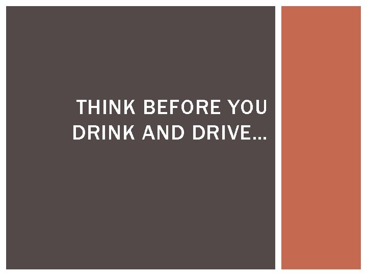 THINK BEFORE YOU DRINK AND DRIVE… 