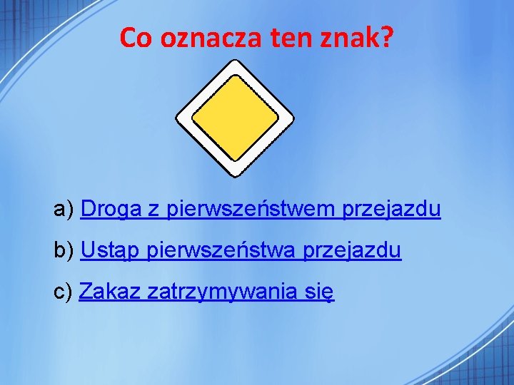 Co oznacza ten znak? a) Droga z pierwszeństwem przejazdu b) Ustąp pierwszeństwa przejazdu c)