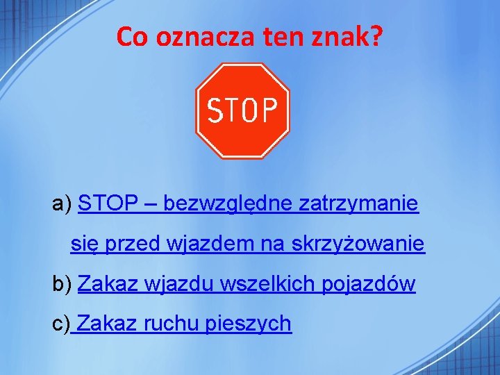 Co oznacza ten znak? a) STOP – bezwzględne zatrzymanie się przed wjazdem na skrzyżowanie