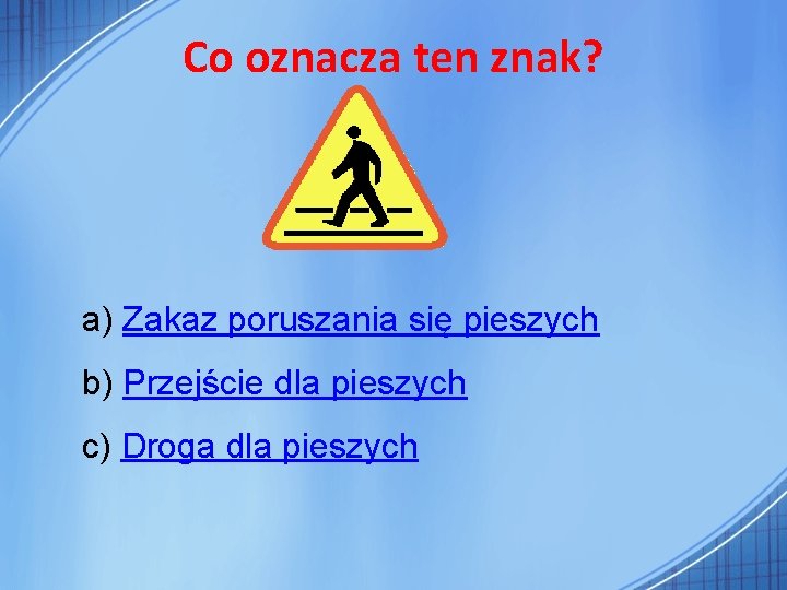 Co oznacza ten znak? a) Zakaz poruszania się pieszych b) Przejście dla pieszych c)