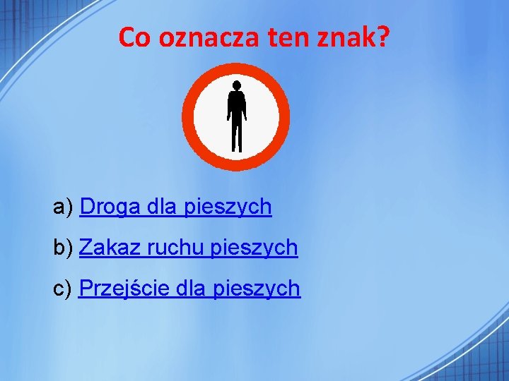 Co oznacza ten znak? a) Droga dla pieszych b) Zakaz ruchu pieszych c) Przejście