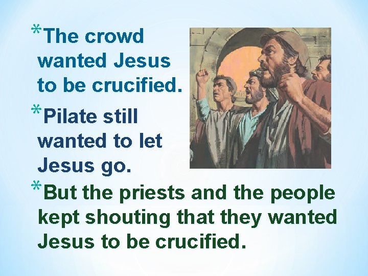 *The crowd wanted Jesus to be crucified. *Pilate still wanted to let Jesus go.