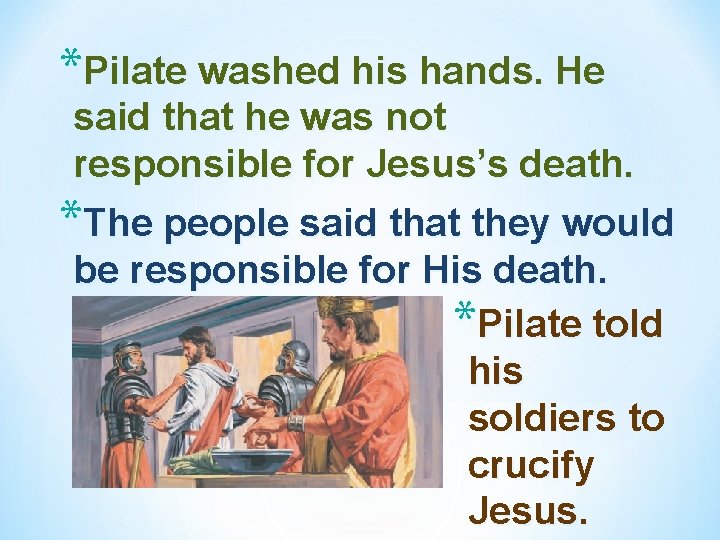 *Pilate washed his hands. He said that he was not responsible for Jesus’s death. *Pilate washed his hands. He said that he was not responsible for Jesus’s death.