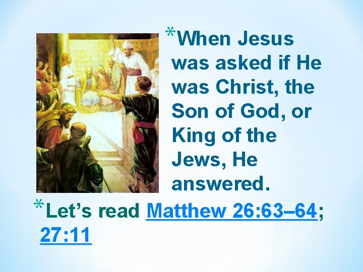 *When Jesus was asked if He was Christ, the Son of God, or King