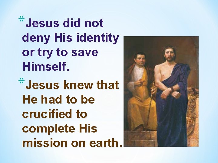 *Jesus did not deny His identity or try to save Himself. *Jesus knew that