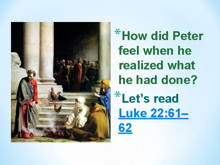 *How did Peter feel when he realized what he had done? *Let’s read Luke