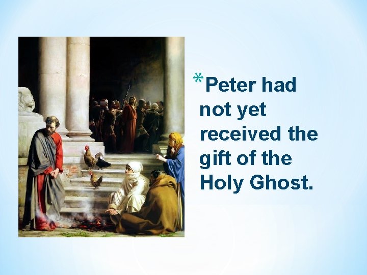 *Peter had not yet received the gift of the Holy Ghost. 