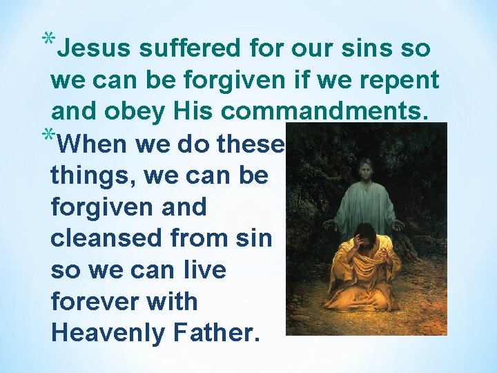 *Jesus suffered for our sins so we can be forgiven if we repent and