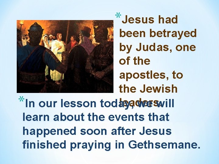 *Jesus had been betrayed by Judas, one of the apostles, to the Jewish leaders.