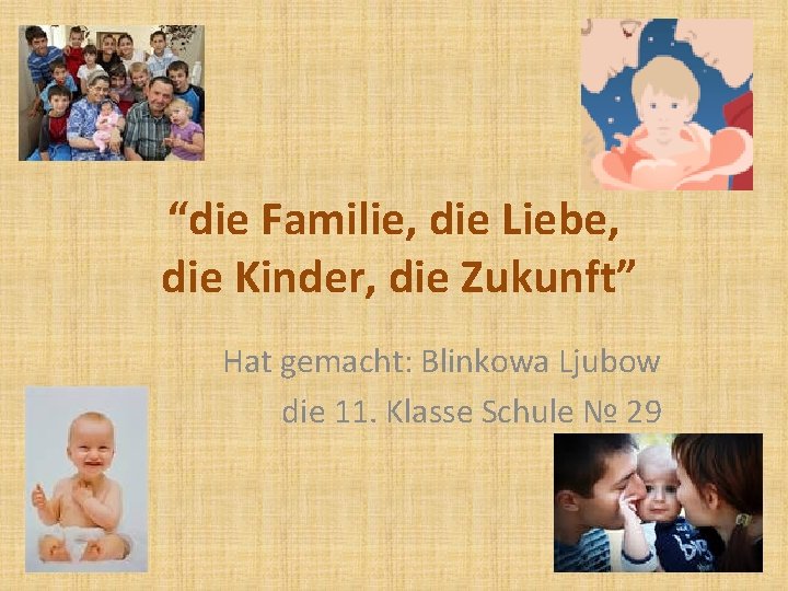 “die Familie, die Liebe, die Kinder, die Zukunft” Hat gemacht: Blinkowa Ljubow die 11.