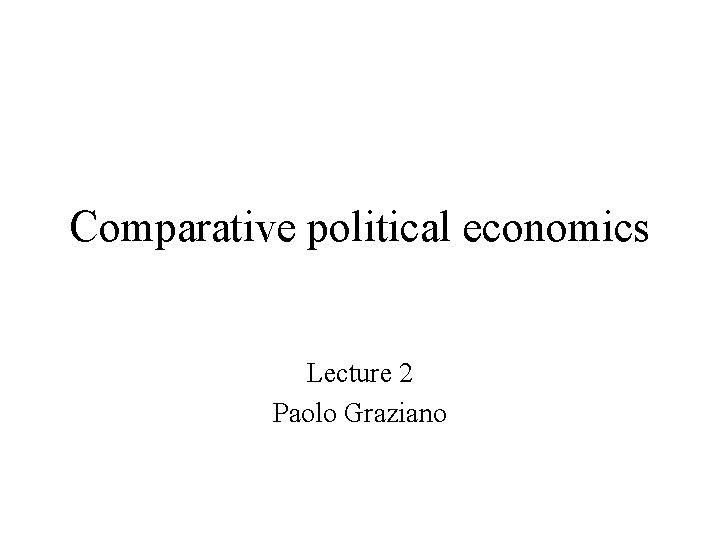 Comparative political economics Lecture 2 Paolo Graziano 