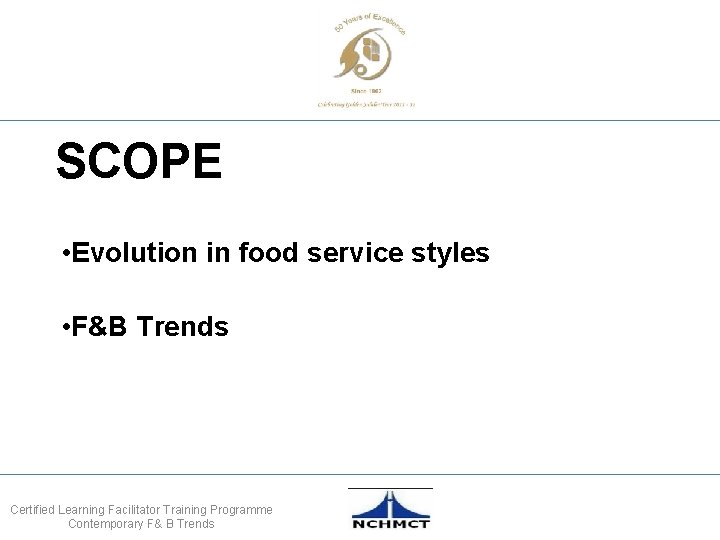 SCOPE • Evolution in food service styles • F&B Trends Certified Learning Facilitator Training