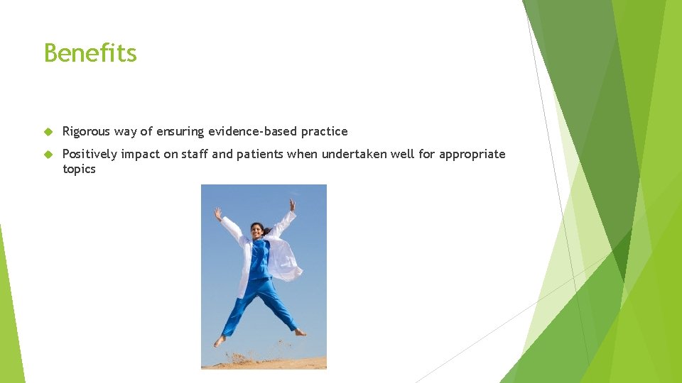 Benefits Rigorous way of ensuring evidence-based practice Positively impact on staff and patients when