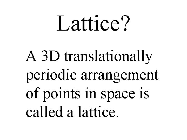 Lattice? A 3 D translationally periodic arrangement of points in space is called a