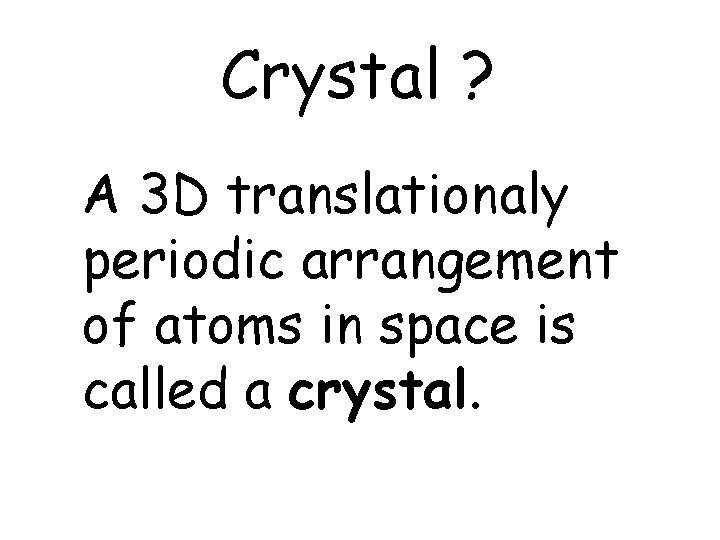 Crystal ? A 3 D translationaly periodic arrangement of atoms in space is called