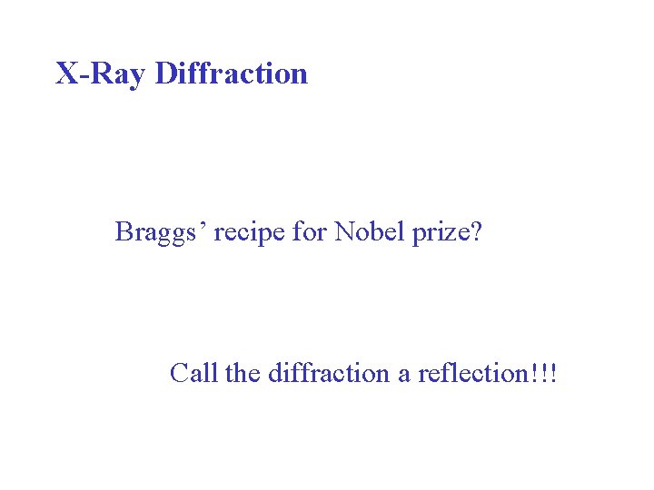 X-Ray Diffraction Braggs’ recipe for Nobel prize? Call the diffraction a reflection!!! 