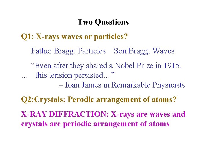 Two Questions Q 1: X-rays waves or particles? Father Bragg: Particles Son Bragg: Waves